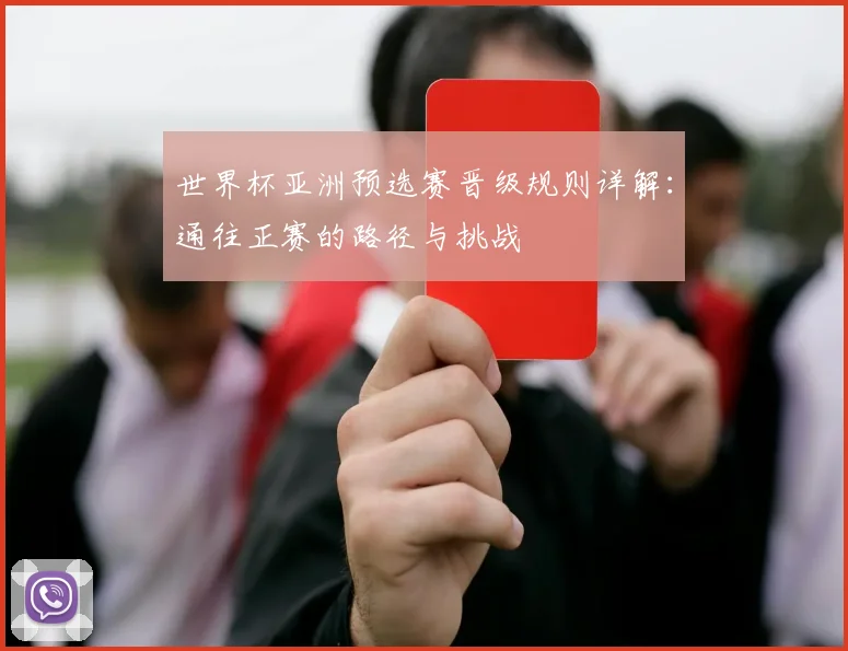 世界杯亚洲预选赛晋级规则详解：通往正赛的路径与挑战