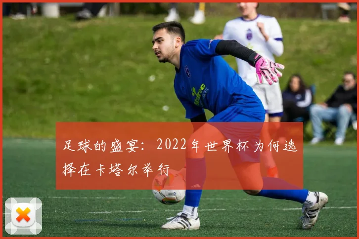 足球的盛宴：2022年世界杯为何选择在卡塔尔举行
