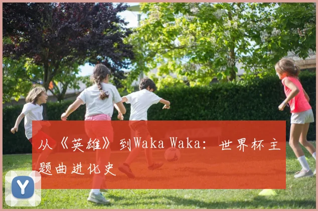 从《英雄》到Waka Waka：世界杯主题曲进化史