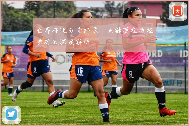世界杯比分全纪录:关键赛程与经典对决深度解析