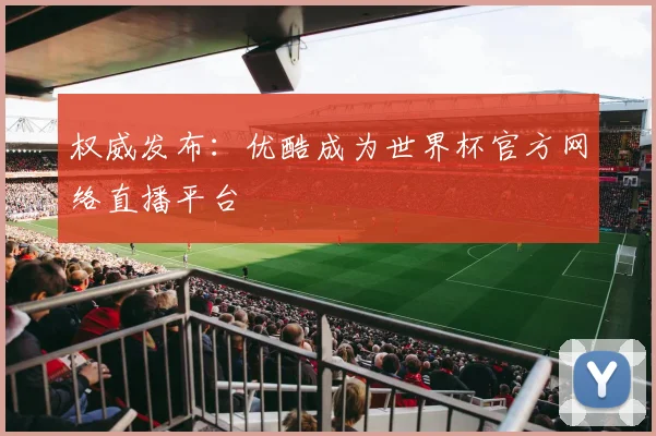 权威发布：优酷成为世界杯官方网络直播平台