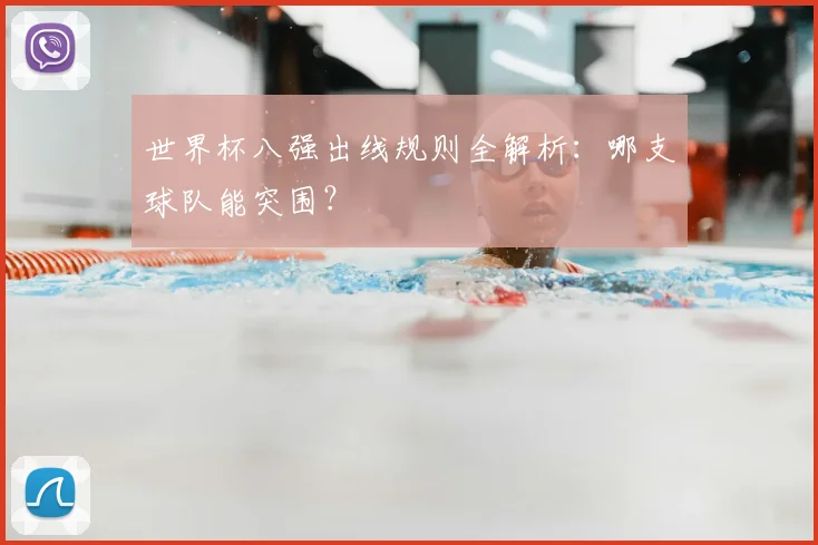 世界杯八强出线规则全解析:哪支球队能突围?