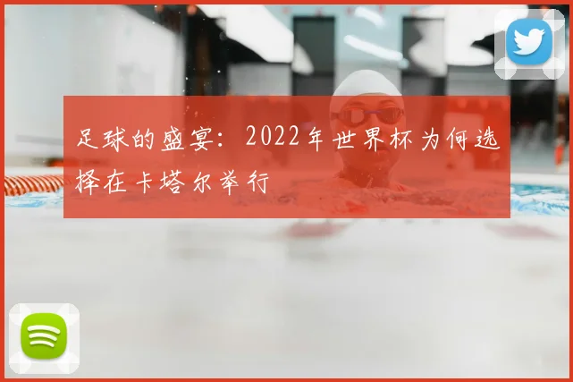 足球的盛宴：2022年世界杯为何选择在卡塔尔举行