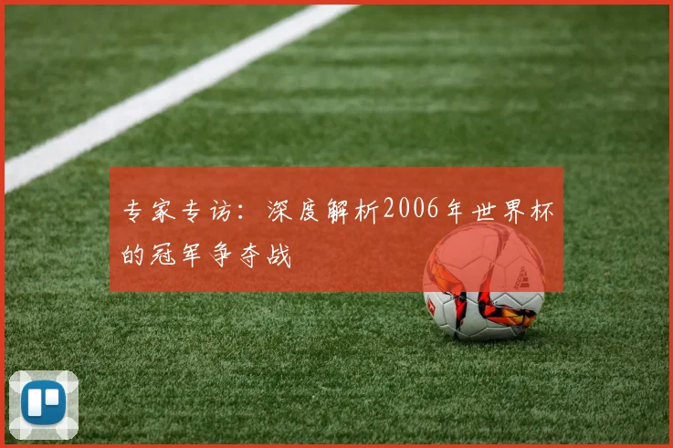 专家专访:深度解析2006年世界杯的冠军争夺战