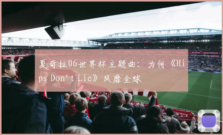 夏奇拉06世界杯主题曲：为何《Hips Don't Lie》风靡全球