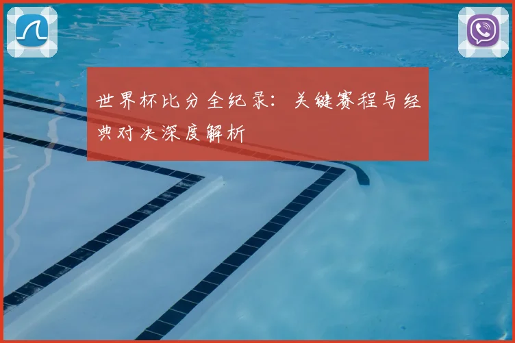 世界杯比分全纪录：关键赛程与经典对决深度解析