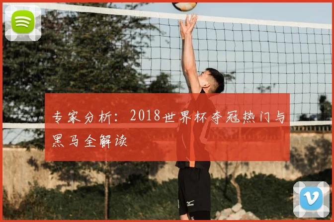 专家分析:2018世界杯夺冠热门与黑马全解读