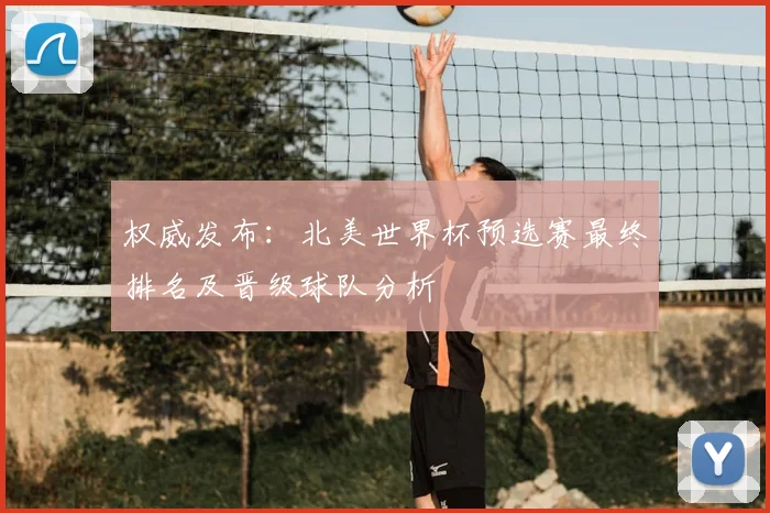权威发布：北美世界杯预选赛最终排名及晋级球队分析