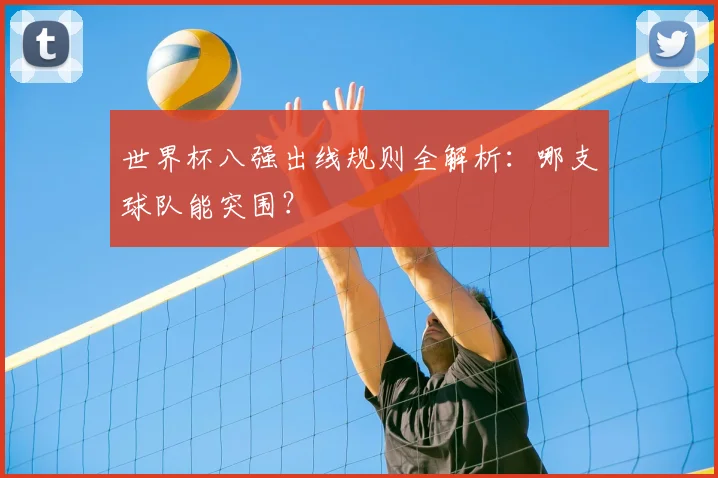 世界杯八强出线规则全解析:哪支球队能突围?