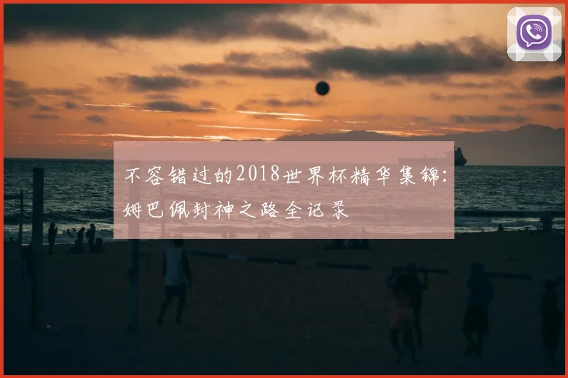 不容错过的2018世界杯精华集锦：姆巴佩封神之路全记录