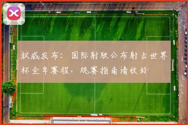权威发布：国际射联公布射击世界杯全年赛程，观赛指南请收好
