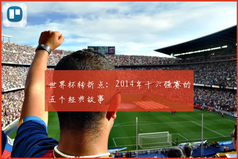 世界杯转折点：2014年十六强赛的五个经典故事