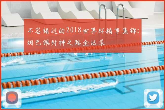 不容错过的2018世界杯精华集锦：姆巴佩封神之路全记录