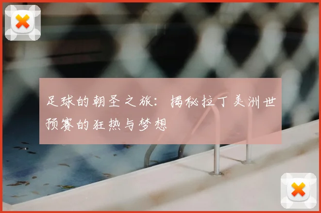 足球的朝圣之旅：揭秘拉丁美洲世预赛的狂热与梦想