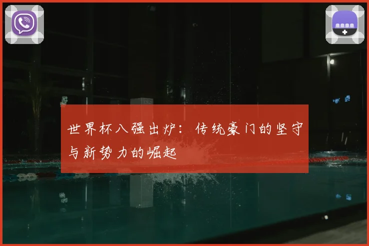 世界杯八强出炉:传统豪门的坚守与新势力的崛起