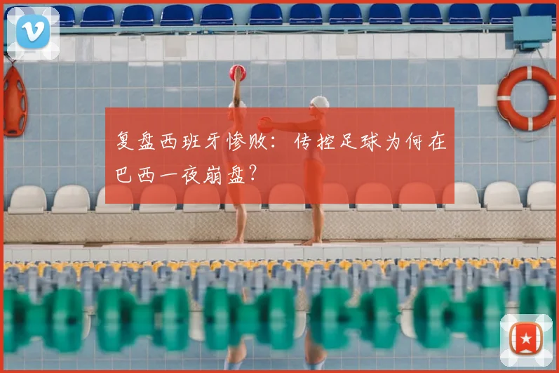 复盘西班牙惨败：传控足球为何在巴西一夜崩盘？
