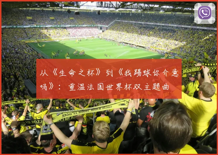从《生命之杯》到《我踢球你介意吗》:重温法国世界杯双主题曲