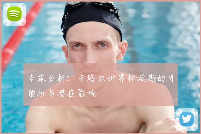 专家分析:卡塔尔世界杯延期的可能性与潜在影响