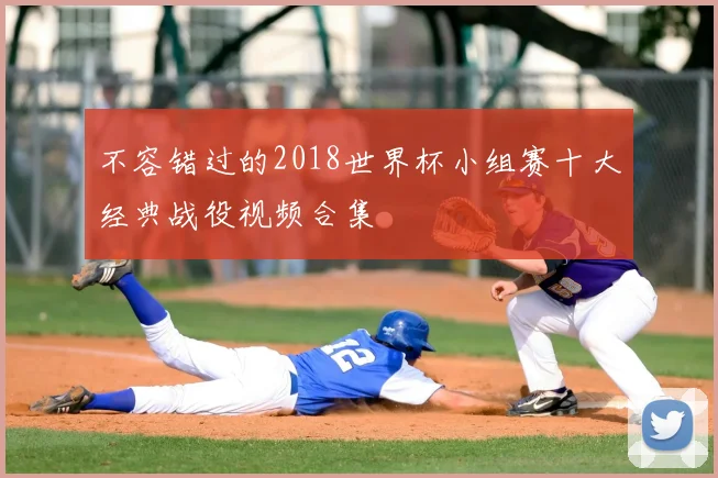 不容错过的2018世界杯小组赛十大经典战役视频合集