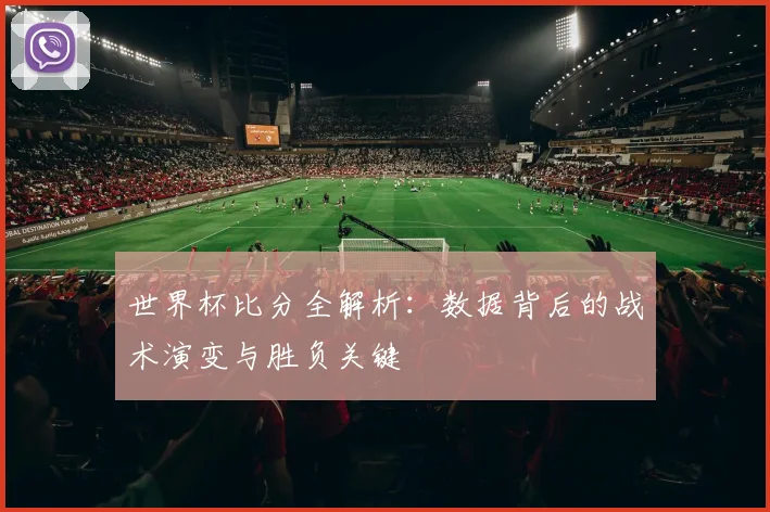 世界杯比分全解析:数据背后的战术演变与胜负关键