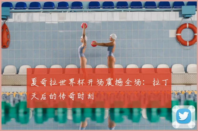 夏奇拉世界杯开场震撼全场：拉丁天后的传奇时刻