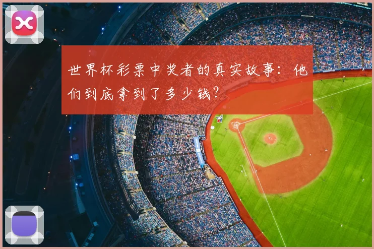 世界杯彩票中奖者的真实故事：他们到底拿到了多少钱？