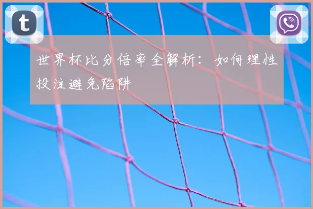 世界杯比分倍率全解析:如何理性投注避免陷阱