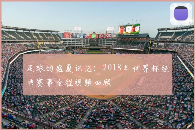 足球的盛夏记忆：2018年世界杯经典赛事全程视频回顾