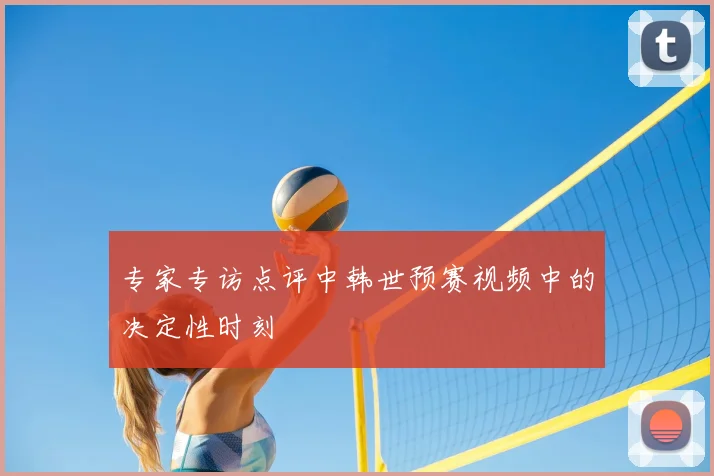 专家专访点评中韩世预赛视频中的决定性时刻