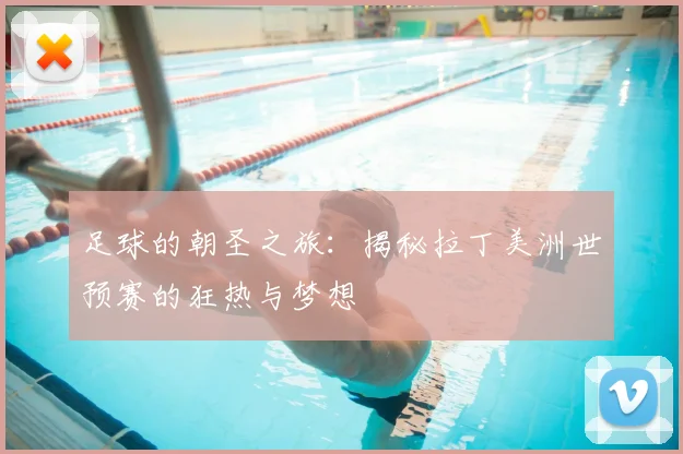 足球的朝圣之旅：揭秘拉丁美洲世预赛的狂热与梦想