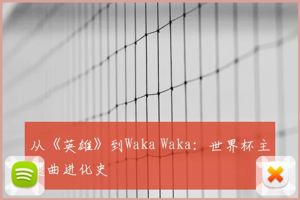 从《英雄》到Waka Waka:世界杯主题曲进化史