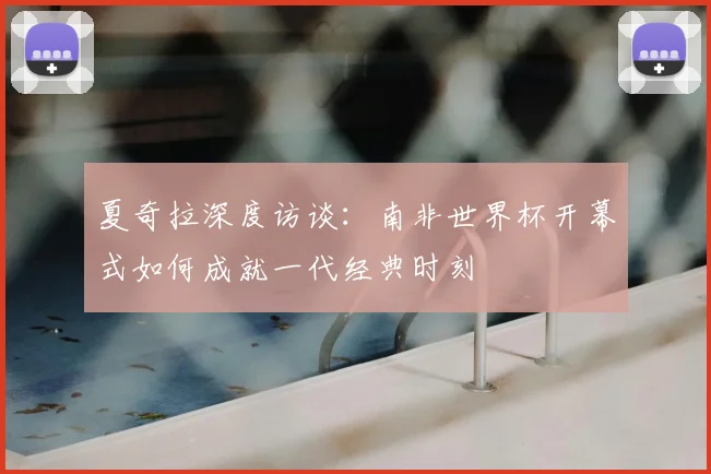 夏奇拉深度访谈：南非世界杯开幕式如何成就一代经典时刻