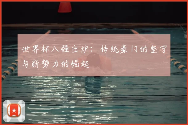 世界杯八强出炉：传统豪门的坚守与新势力的崛起