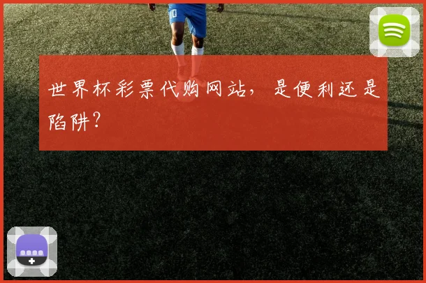世界杯彩票代购网站,是便利还是陷阱?