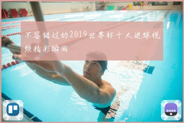不容错过的2019世界杯十大进球视频精彩瞬间