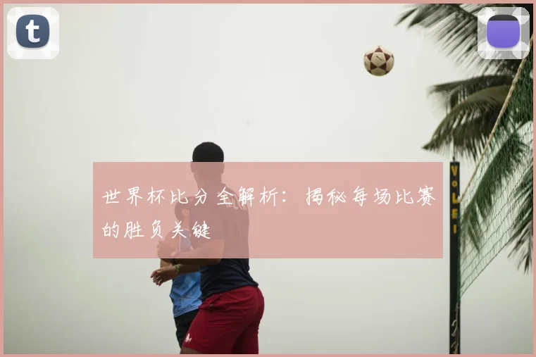 世界杯比分全解析：揭秘每场比赛的胜负关键